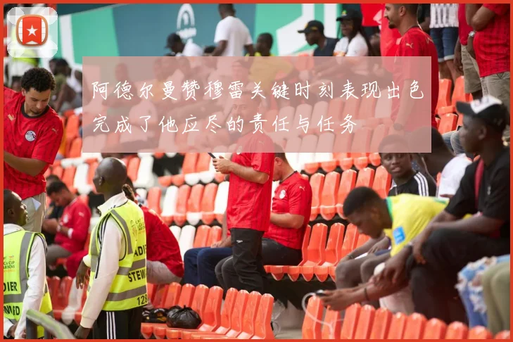 阿德尔曼赞穆雷关键时刻表现出色完成了他应尽的责任与任务