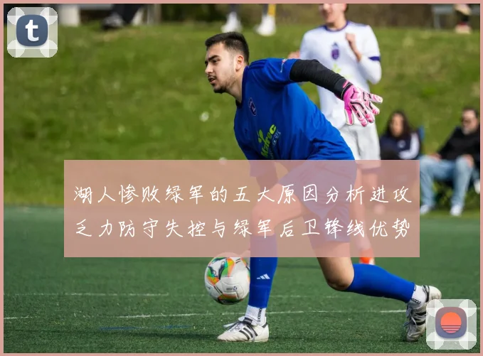 湖人惨败绿军的五大原因分析进攻乏力防守失控与绿军后卫锋线优势