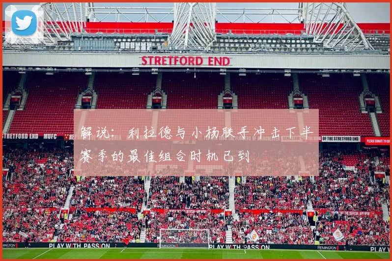 解说：利拉德与小杨联手冲击下半赛季的最佳组合时机已到