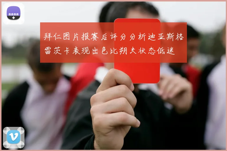 拜仁图片报赛后评分分析迪亚斯格雷茨卡表现出色比朔夫状态低迷