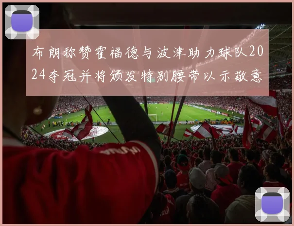 布朗称赞霍福德与波津助力球队2024夺冠并将颁发特别腰带以示敬意