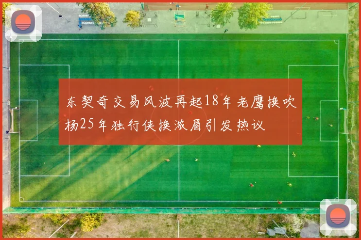 东契奇交易风波再起18年老鹰换吹杨25年独行侠换浓眉引发热议