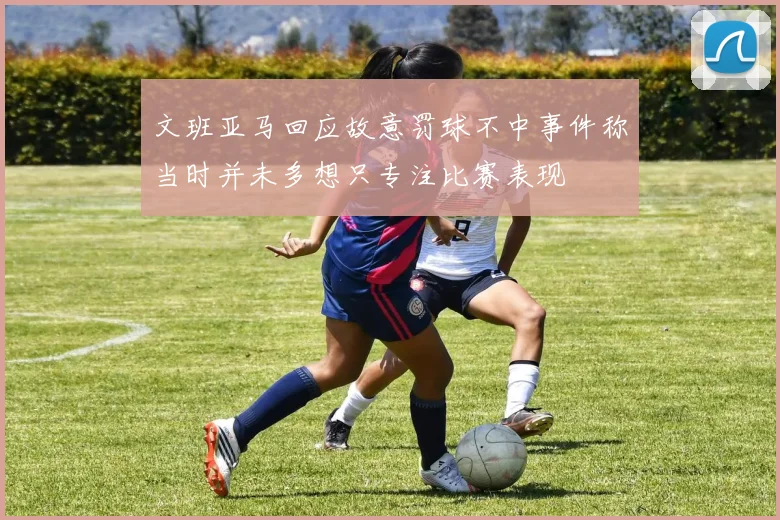 文班亚马回应故意罚球不中事件称当时并未多想只专注比赛表现